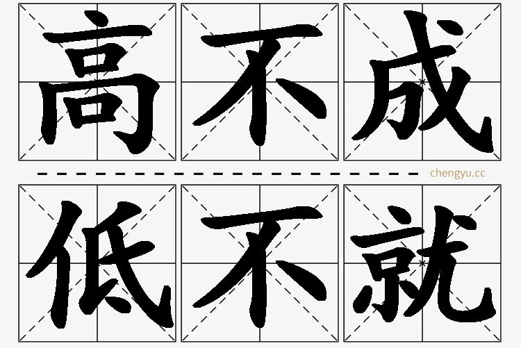 高不成低不就,高不成低不就的意思解释,高不成低不就造句,高不成低不就近义词,高不成低不就反义词,高不成低不就成语故事